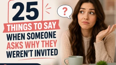 Things to Say When Someone Asks Why They Weren’t Invited